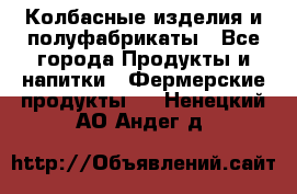 Колбасные изделия и полуфабрикаты - Все города Продукты и напитки » Фермерские продукты   . Ненецкий АО,Андег д.